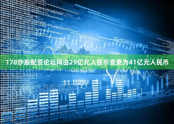 178炒股配资论坛网由29亿元人民币变更为41亿元人民币