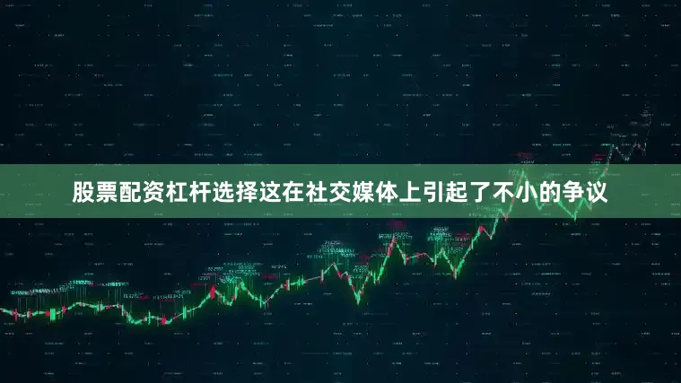 股票配资杠杆选择这在社交媒体上引起了不小的争议