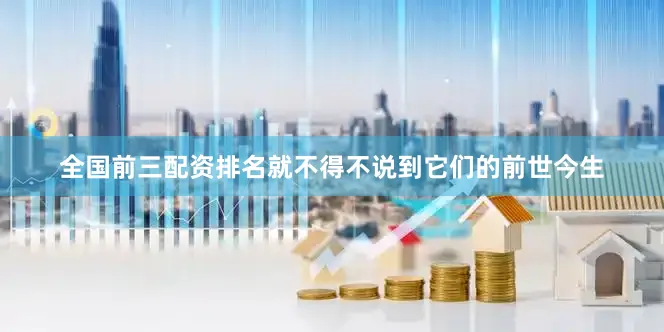全国前三配资排名就不得不说到它们的前世今生