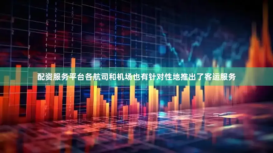 配资服务平台各航司和机场也有针对性地推出了客运服务