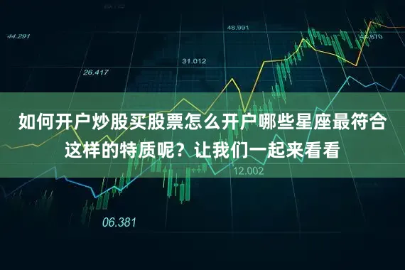 如何开户炒股买股票怎么开户哪些星座最符合这样的特质呢？让我们一起来看看