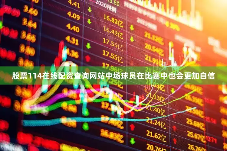 股票114在线配资查询网站中场球员在比赛中也会更加自信