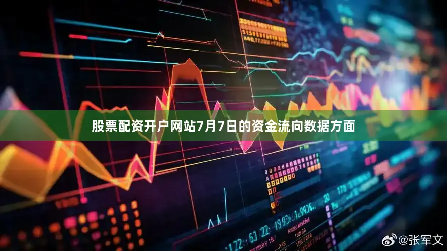 股票配资开户网站7月7日的资金流向数据方面
