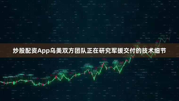炒股配资App乌美双方团队正在研究军援交付的技术细节