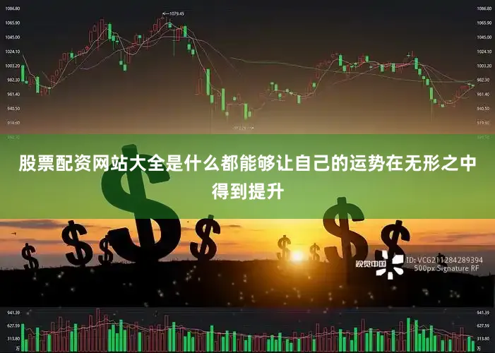 股票配资网站大全是什么都能够让自己的运势在无形之中得到提升