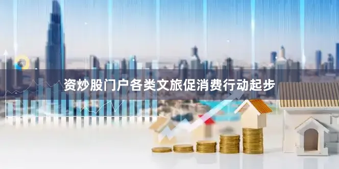 资炒股门户各类文旅促消费行动起步
