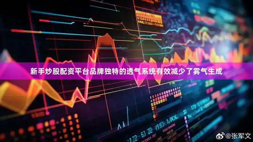 新手炒股配资平台品牌独特的透气系统有效减少了雾气生成