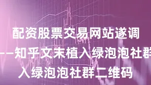 配资股票交易网站遂调整策略——知乎文末植入绿泡泡社群二维码