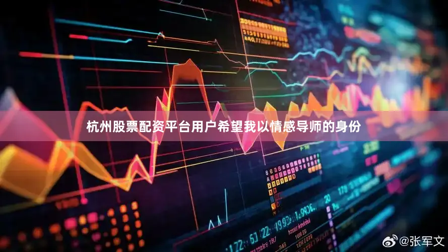 杭州股票配资平台用户希望我以情感导师的身份