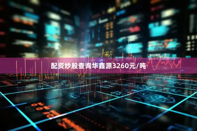 配资炒股查询华鑫源3260元/吨