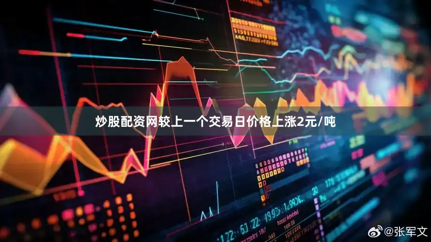炒股配资网较上一个交易日价格上涨2元/吨