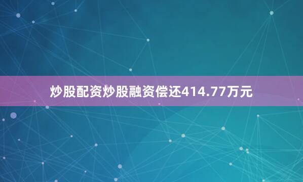 炒股配资炒股融资偿还414.77万元