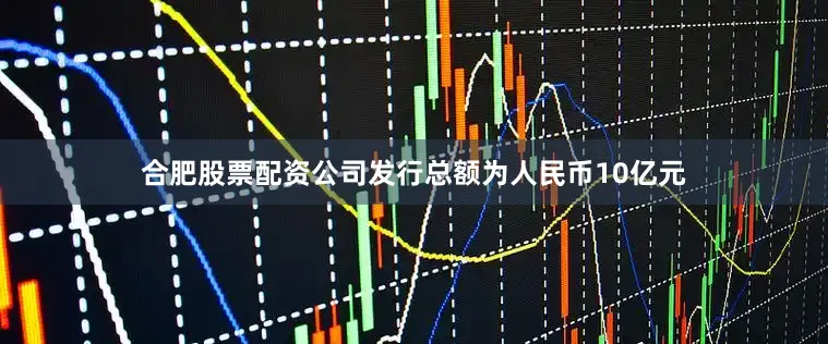 合肥股票配资公司发行总额为人民币10亿元