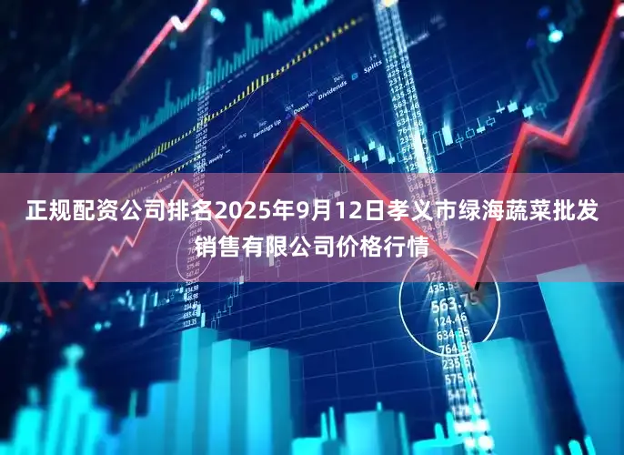 正规配资公司排名2025年9月12日孝义市绿海蔬菜批发销售有限公司价格行情